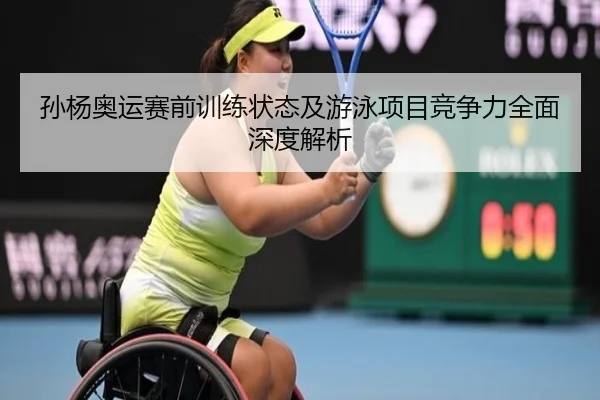 孙杨奥运赛前训练状态及游泳项目竞争力全面深度解析