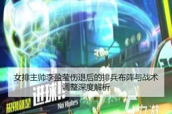 女排主帅李盈莹伤退后的排兵布阵与战术调整深度解析